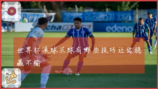 世界杯滚球买球有哪些技巧让你稳赢不输