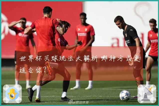 世界杯买球玩法大解析 哪种方式更适合你？