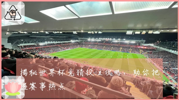 揭秘世界杯竞猜投注攻略，助你把握赛事热点