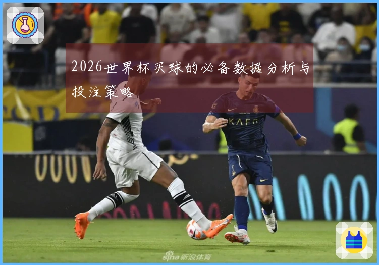 2026世界杯买球的必备数据分析与投注策略