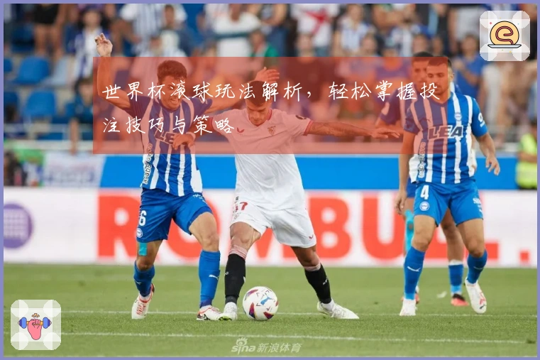 世界杯滚球玩法解析，轻松掌握投注技巧与策略