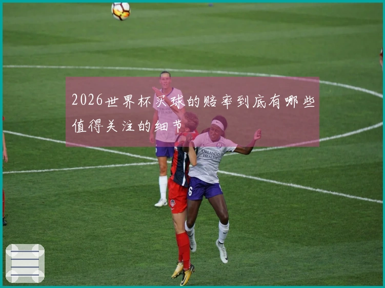 2026世界杯买球的赔率到底有哪些值得关注的细节