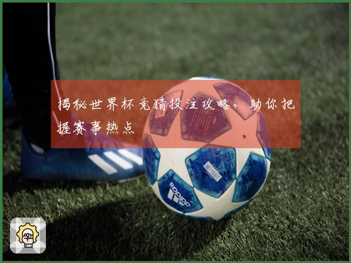 揭秘世界杯竞猜投注攻略，助你把握赛事热点