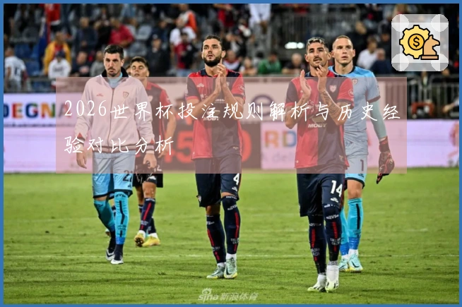 2026世界杯投注规则解析与历史经验对比分析