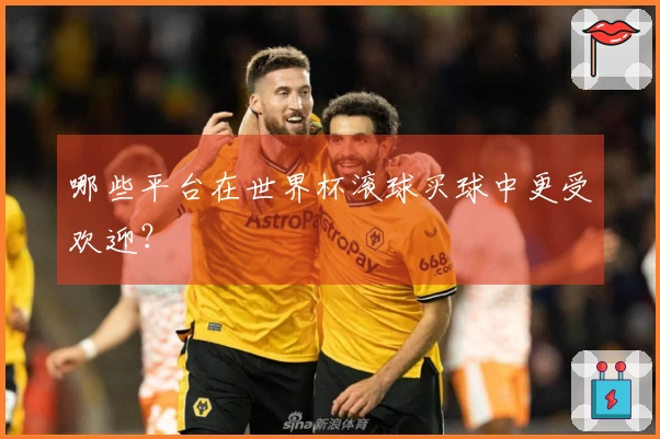 哪些平台在世界杯滚球买球中更受欢迎？