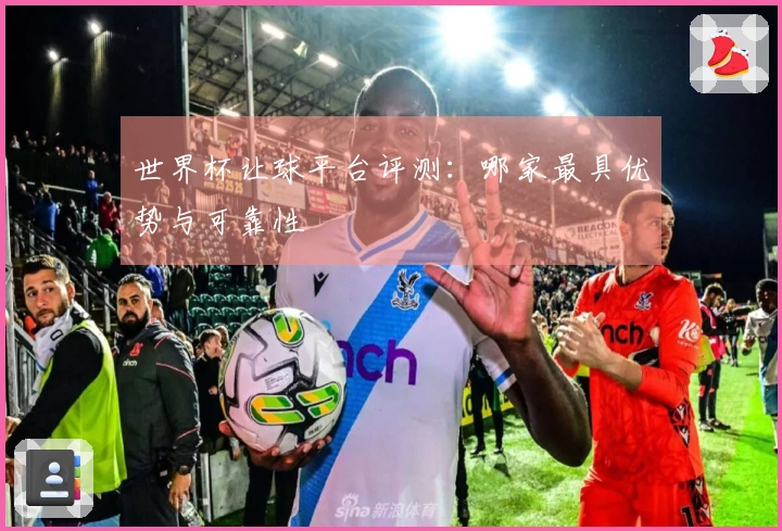 世界杯让球平台评测：哪家最具优势与可靠性