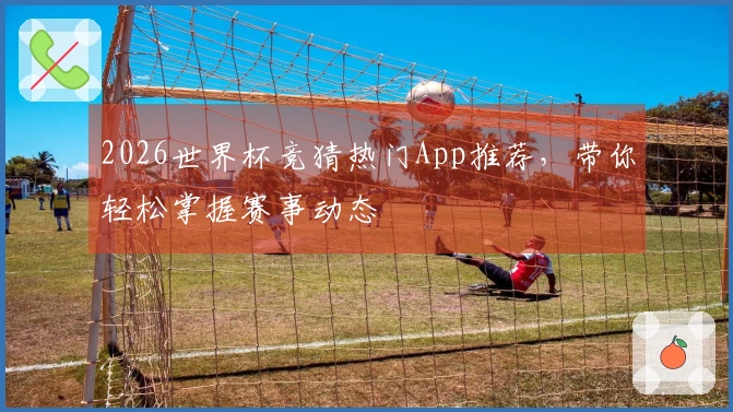 2026世界杯竞猜热门App推荐，带你轻松掌握赛事动态