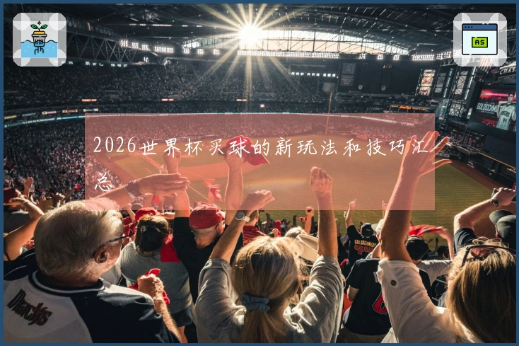 2026世界杯买球的新玩法和技巧汇总