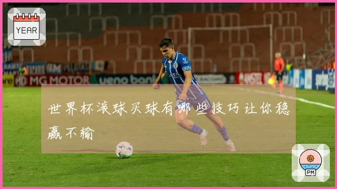 世界杯滚球买球有哪些技巧让你稳赢不输