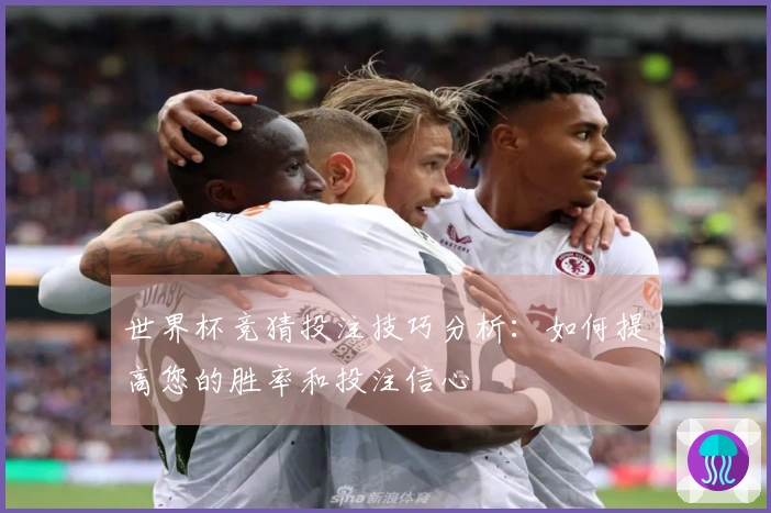 世界杯竞猜投注技巧分析：如何提高您的胜率和投注信心