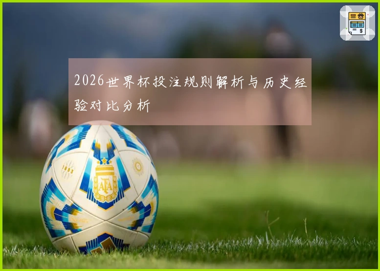2026世界杯投注规则解析与历史经验对比分析