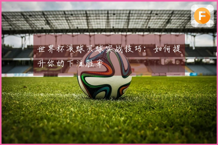 世界杯滚球买球实战技巧：如何提升你的下注胜率
