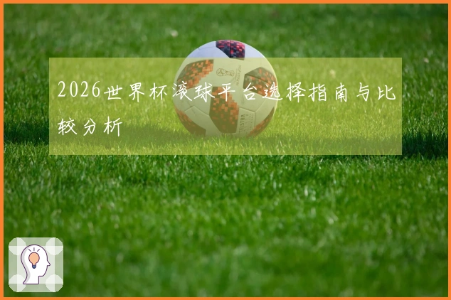 2026世界杯滚球平台选择指南与比较分析