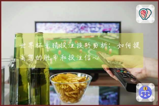 世界杯竞猜投注技巧分析：如何提高您的胜率和投注信心