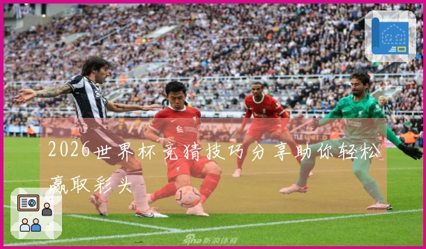2026世界杯竞猜技巧分享助你轻松赢取彩头