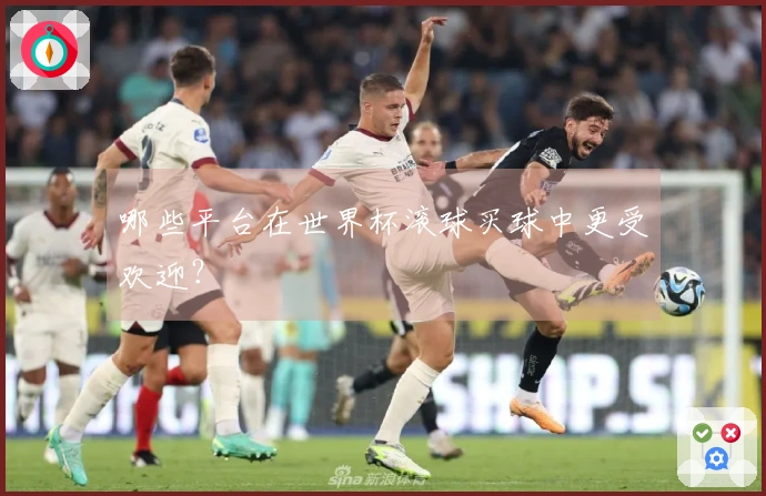 哪些平台在世界杯滚球买球中更受欢迎？